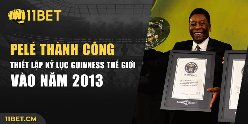 ào năm 2013, Pelé đã được công nhận 2 kỷ lục Guiness Thế giới