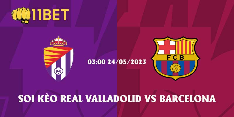 Soi Kèo Real Valladolid vs Barcelona: 3h00 Ngày 24/5/2023 - La Liga